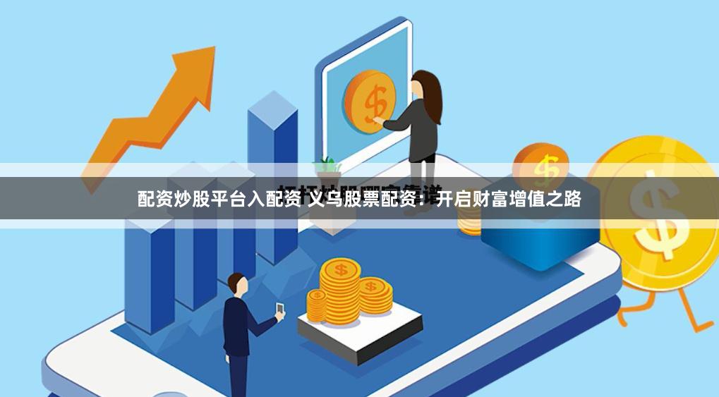 配资炒股平台入配资 义乌股票配资：开启财富增值之路