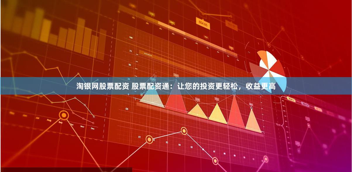 淘银网股票配资 股票配资通：让您的投资更轻松，收益更高