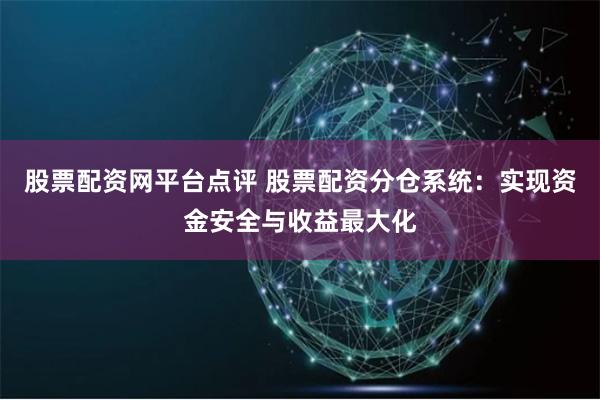 股票配资网平台点评 股票配资分仓系统：实现资金安全与收益最大化