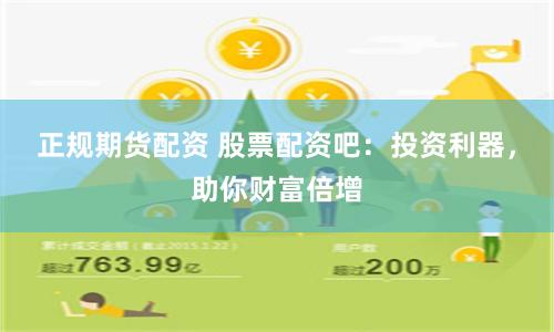 正规期货配资 股票配资吧：投资利器，助你财富倍增