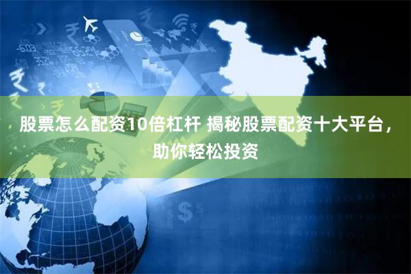 股票怎么配资10倍杠杆 揭秘股票配资十大平台，助你轻松投资