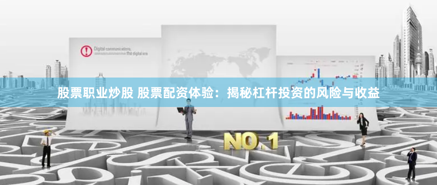 股票职业炒股 股票配资体验：揭秘杠杆投资的风险与收益