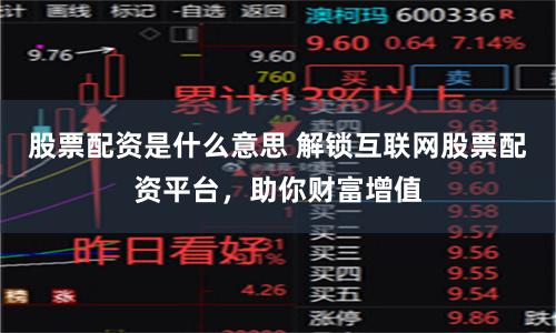 股票配资是什么意思 解锁互联网股票配资平台，助你财富增值