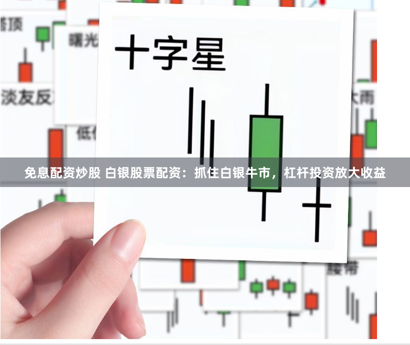 免息配资炒股 白银股票配资：抓住白银牛市，杠杆投资放大收益