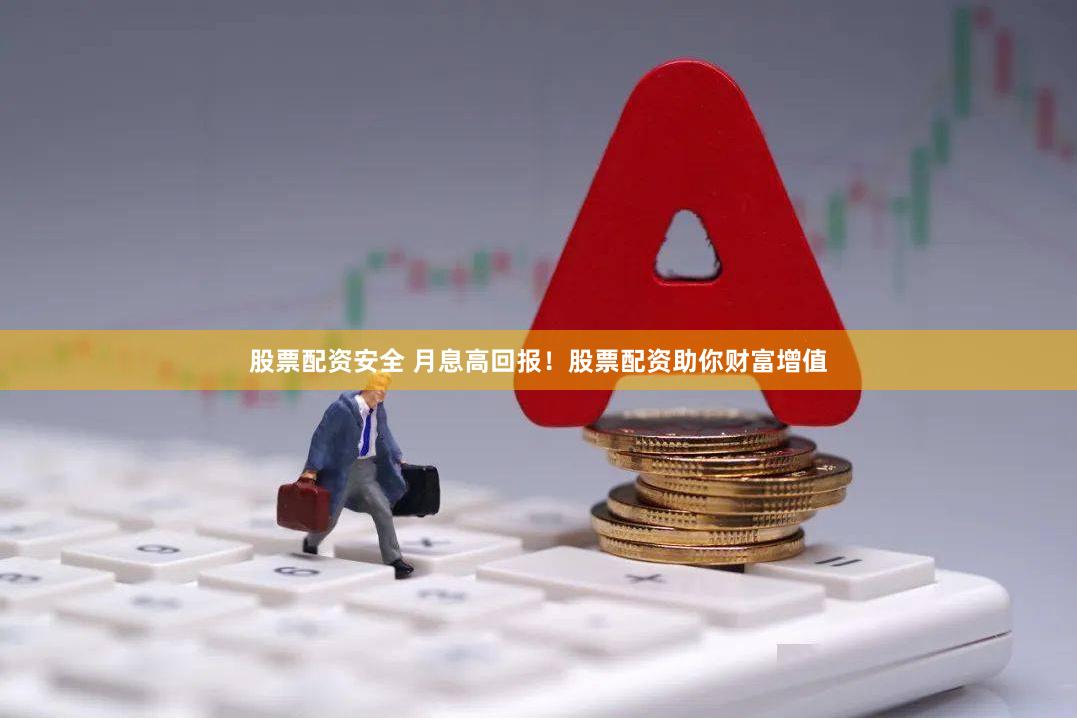 股票配资安全 月息高回报！股票配资助你财富增值