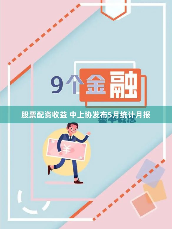股票配资收益 中上协发布5月统计月报