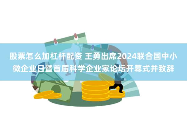 股票怎么加杠杆配资 王勇出席2024联合国中小微企业日暨首届科学企业家论坛开幕式并致辞