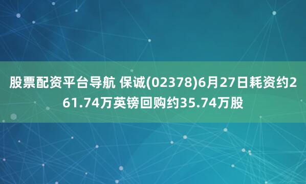 股票配资平台导航 保诚(02378)6月27日耗资约261.74万英镑回购约35.74万股