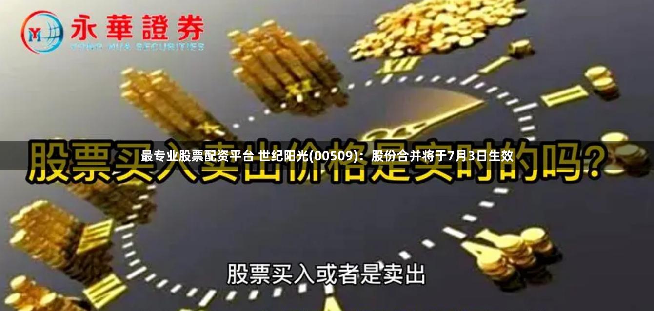 最专业股票配资平台 世纪阳光(00509)：股份合并将于7月3日生效