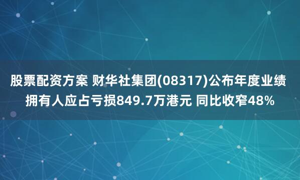 股票配资方案 财华社集团(08317)公布年度业绩 拥有人应占亏损849.7万港元 同比收窄48%