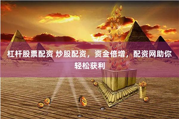 杠杆股票配资 炒股配资，资金倍增，配资网助你轻松获利