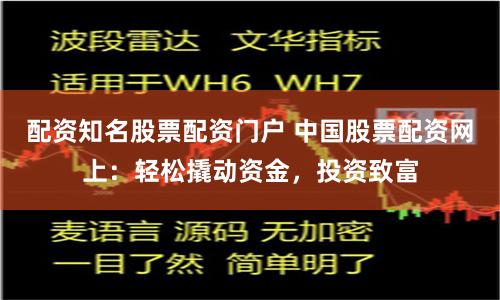 配资知名股票配资门户 中国股票配资网上：轻松撬动资金，投资致富