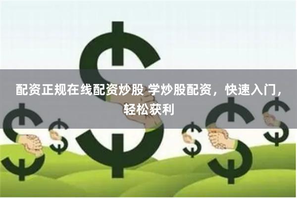 配资正规在线配资炒股 学炒股配资，快速入门，轻松获利