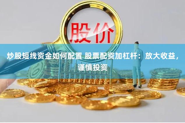 炒股短线资金如何配置 股票配资加杠杆：放大收益，谨慎投资
