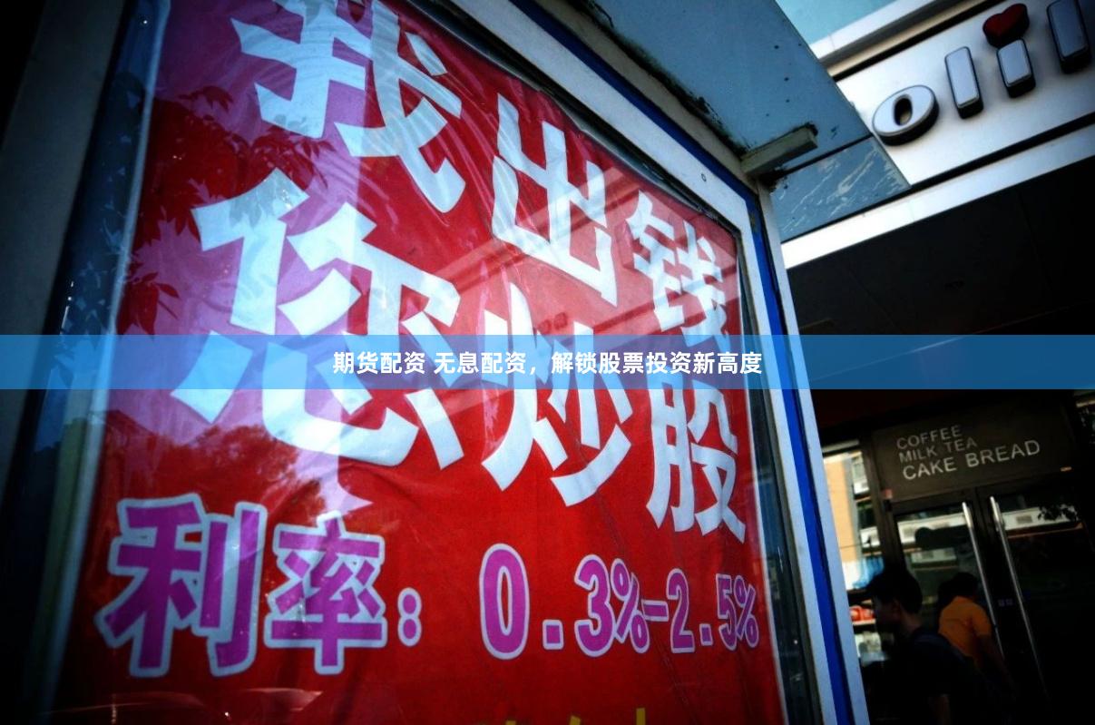 期货配资 无息配资，解锁股票投资新高度