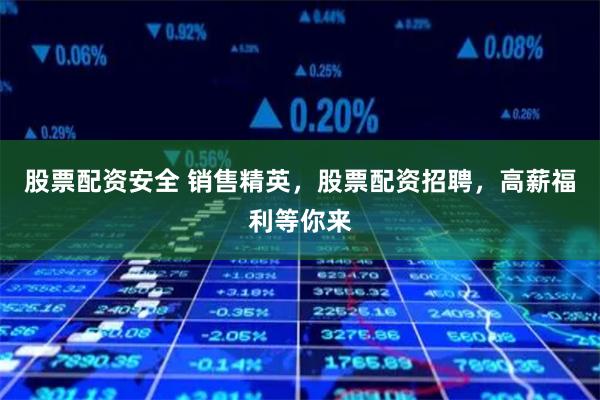 股票配资安全 销售精英，股票配资招聘，高薪福利等你来