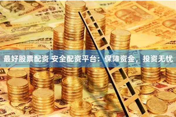 最好股票配资 安全配资平台：保障资金，投资无忧