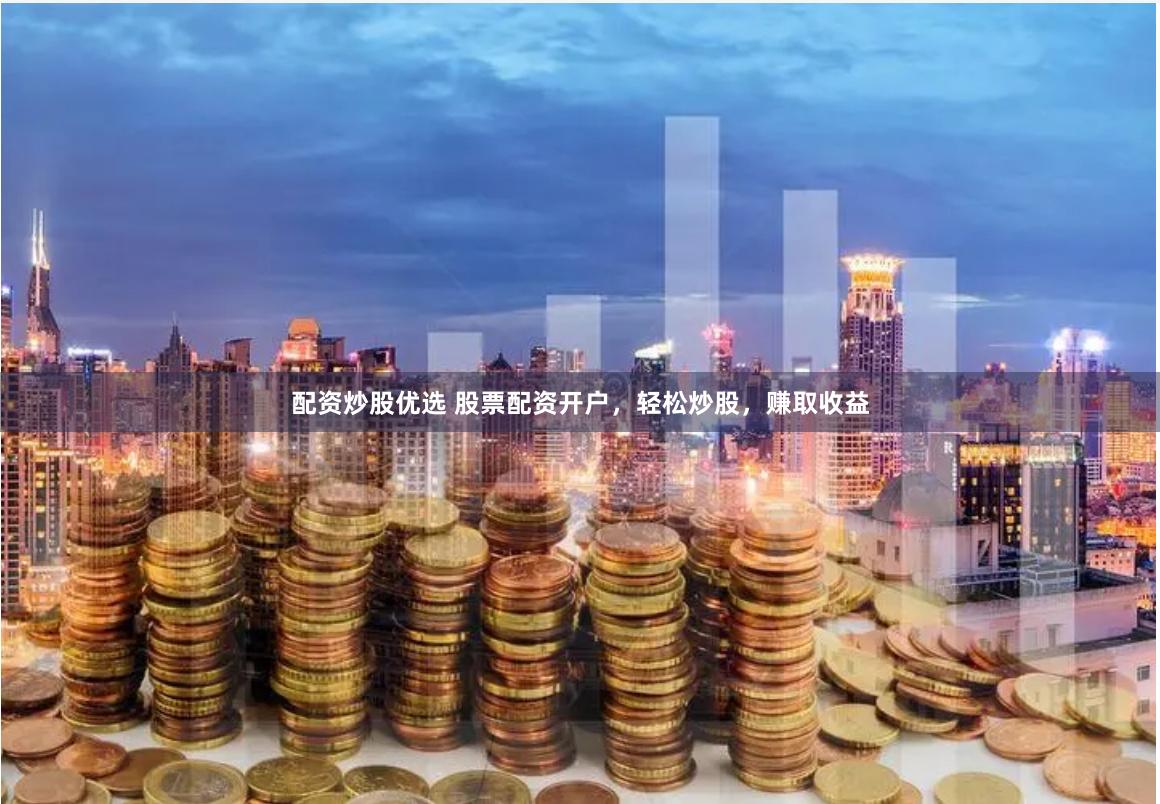 配资炒股优选 股票配资开户，轻松炒股，赚取收益