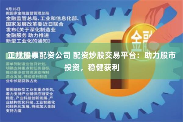 正规股票配资公司 配资炒股交易平台：助力股市投资，稳健获利