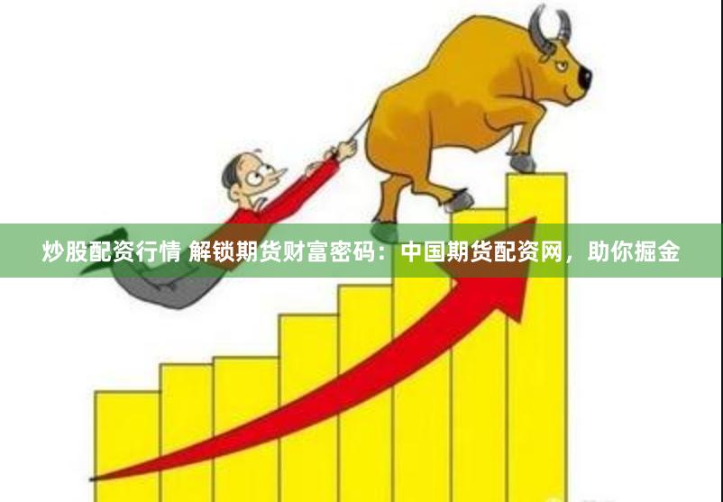 炒股配资行情 解锁期货财富密码：中国期货配资网，助你掘金