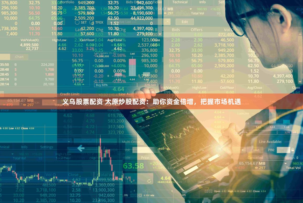 义乌股票配资 太原炒股配资：助你资金倍增，把握市场机遇