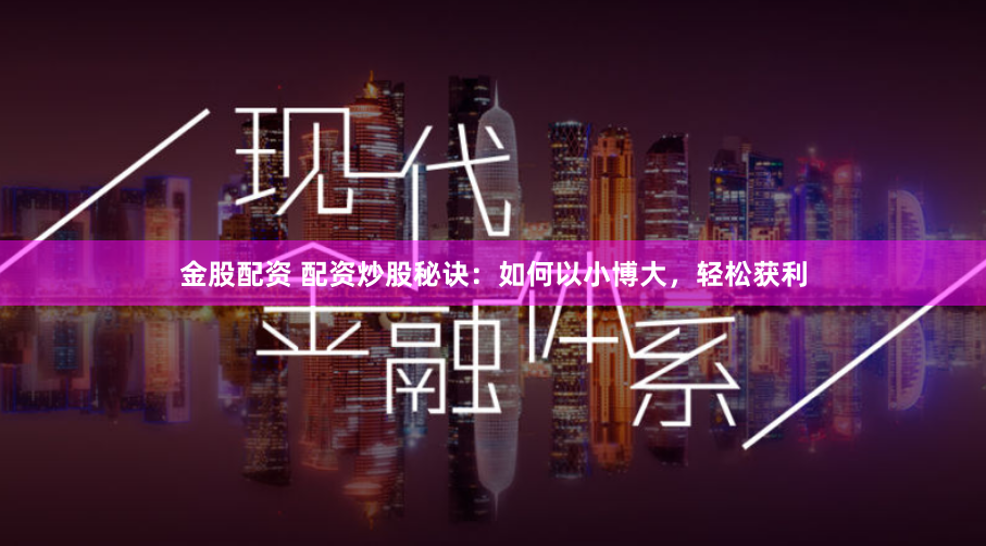 金股配资 配资炒股秘诀：如何以小博大，轻松获利