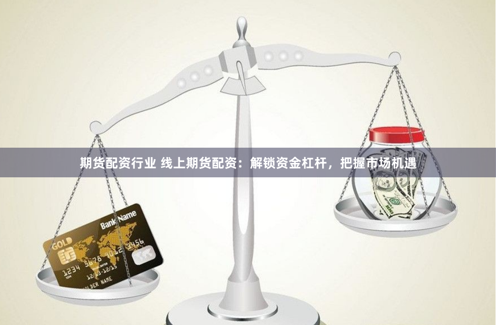 期货配资行业 线上期货配资：解锁资金杠杆，把握市场机遇