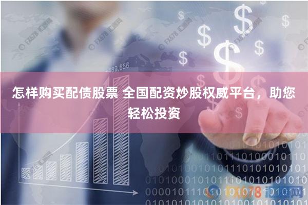 怎样购买配债股票 全国配资炒股权威平台，助您轻松投资