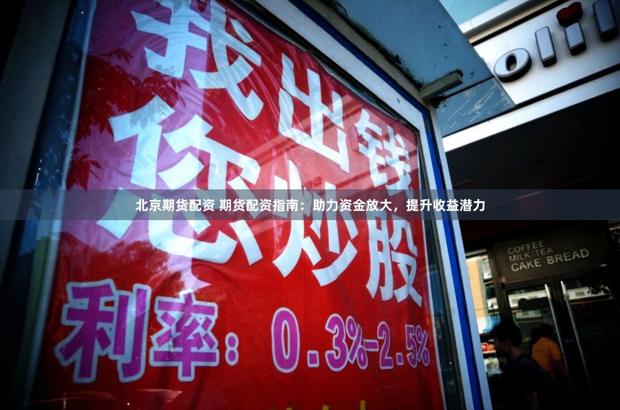 北京期货配资 期货配资指南：助力资金放大，提升收益潜力