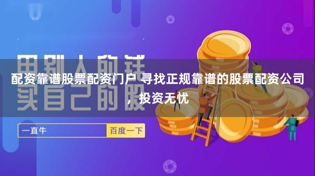 配资靠谱股票配资门户 寻找正规靠谱的股票配资公司，投资无忧