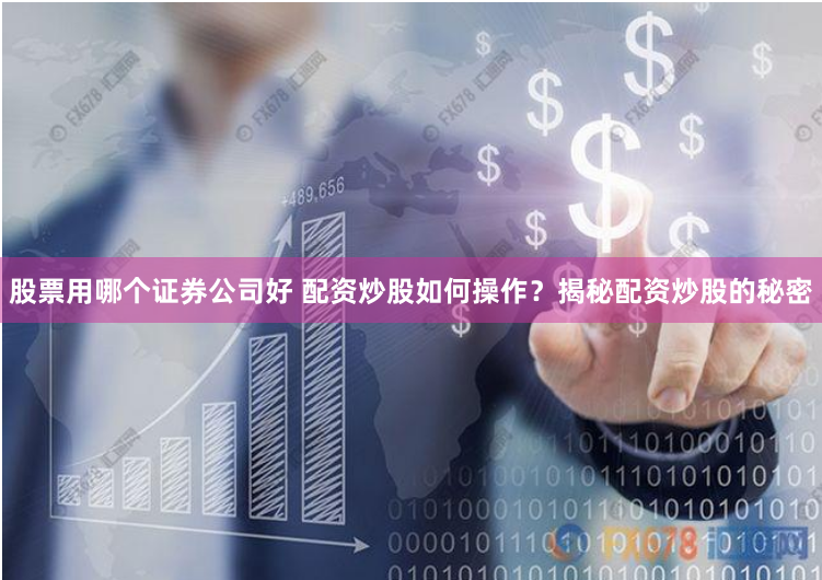 股票用哪个证券公司好 配资炒股如何操作？揭秘配资炒股的秘密