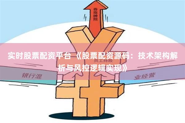 实时股票配资平台 《股票配资源码：技术架构解析与风控逻辑实现》