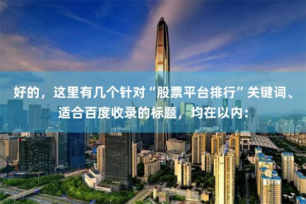 好的，这里有几个针对“股票平台排行”关键词、适合百度收录的标题，均在以内：