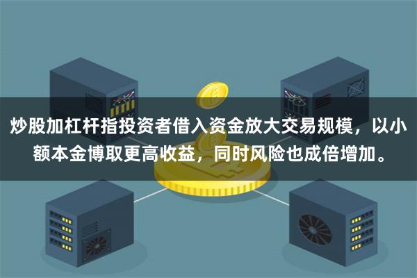 炒股加杠杆指投资者借入资金放大交易规模，以小额本金博取更高收益，同时风险也成倍增加。