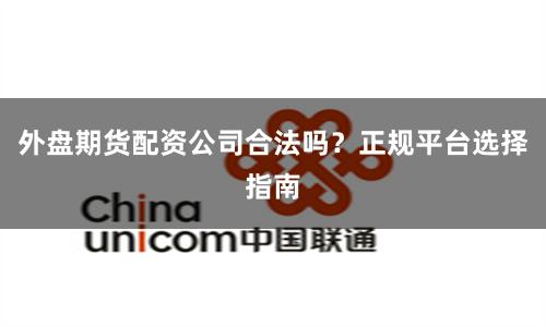 外盘期货配资公司合法吗？正规平台选择指南