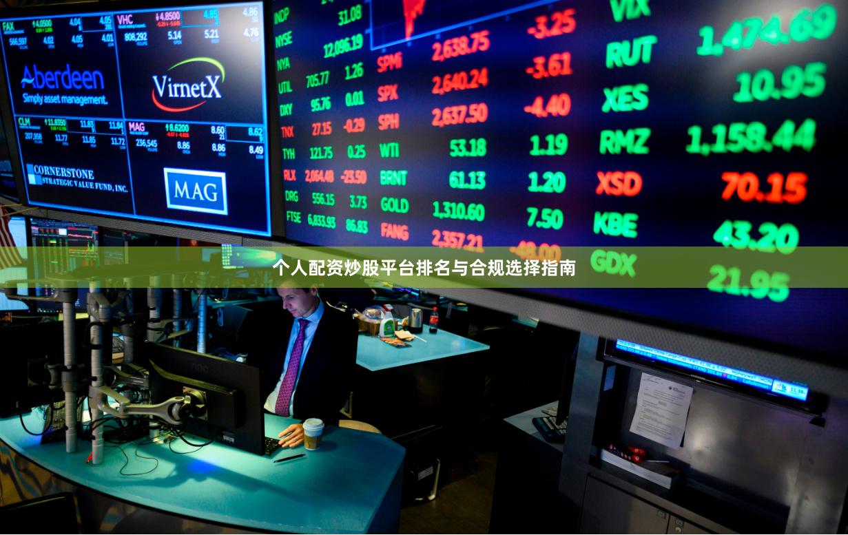 个人配资炒股平台排名与合规选择指南