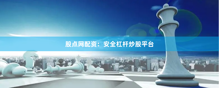 股点网配资：安全杠杆炒股平台