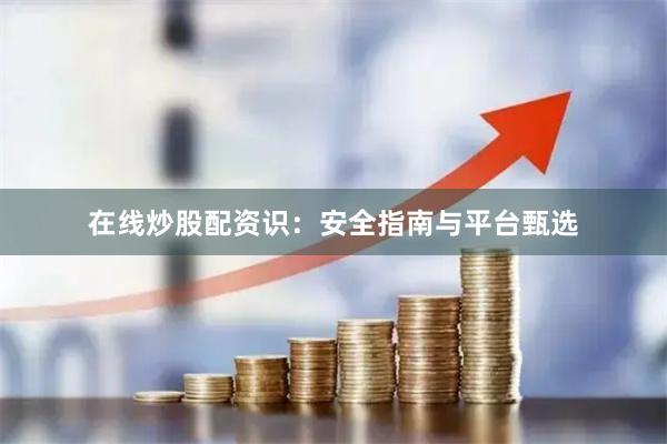 在线炒股配资识：安全指南与平台甄选