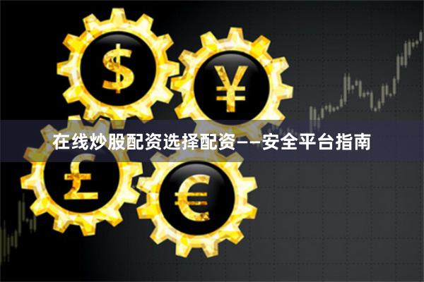 在线炒股配资选择配资——安全平台指南