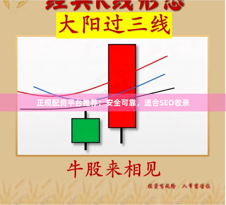 正规配资平台推荐：安全可靠，适合SEO收录