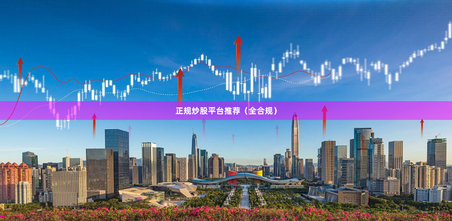 正规炒股平台推荐（全合规）