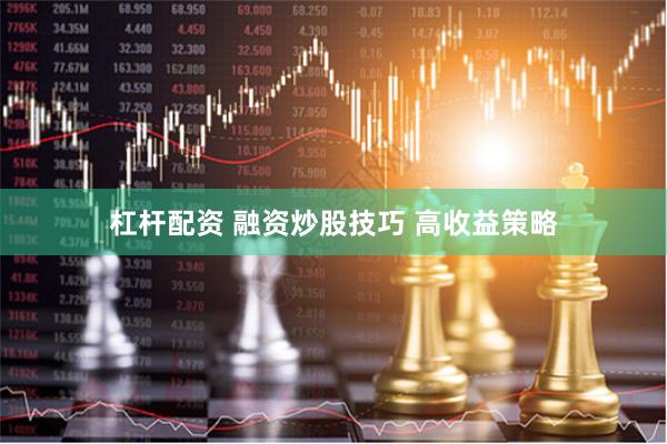 杠杆配资 融资炒股技巧 高收益策略