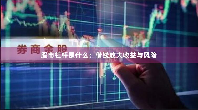 股市杠杆是什么:借钱放大收益与风险