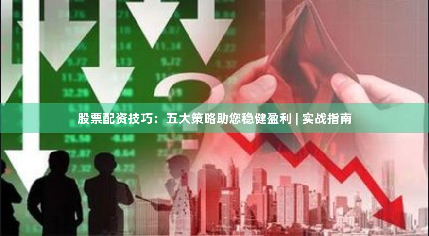 股票配资技巧：五大策略助您稳健盈利 | 实战指南