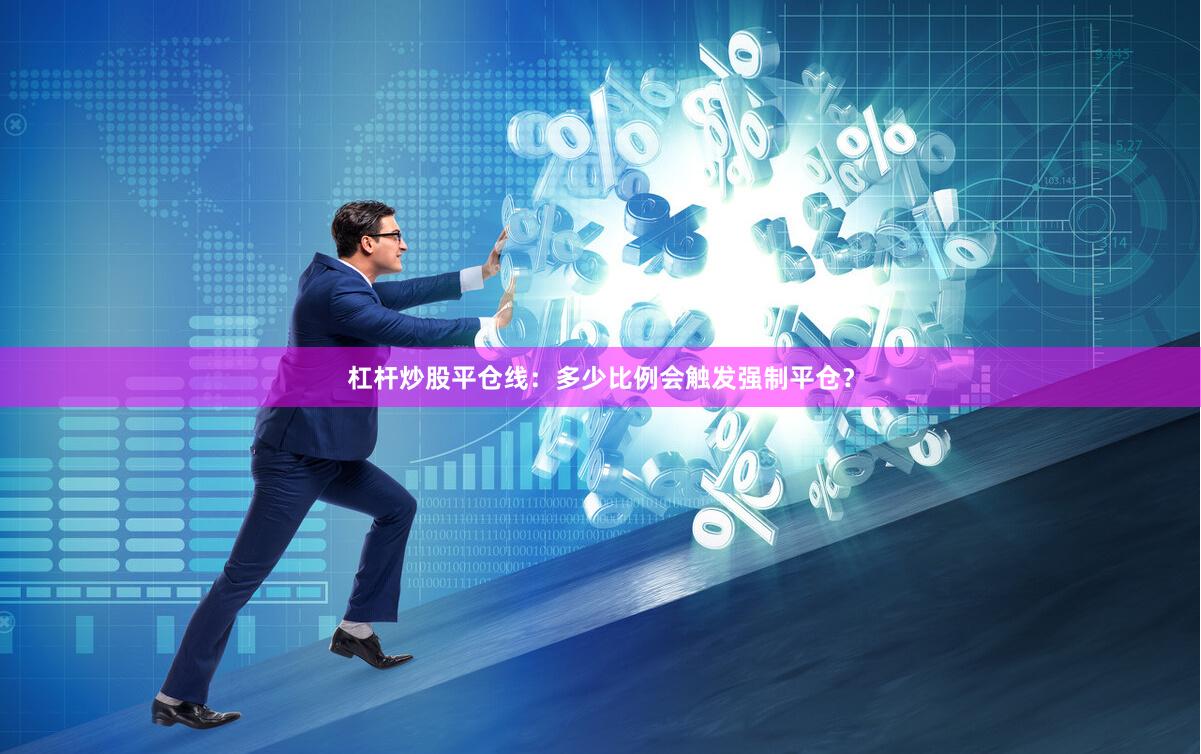 杠杆炒股平仓线：多少比例会触发强制平仓？