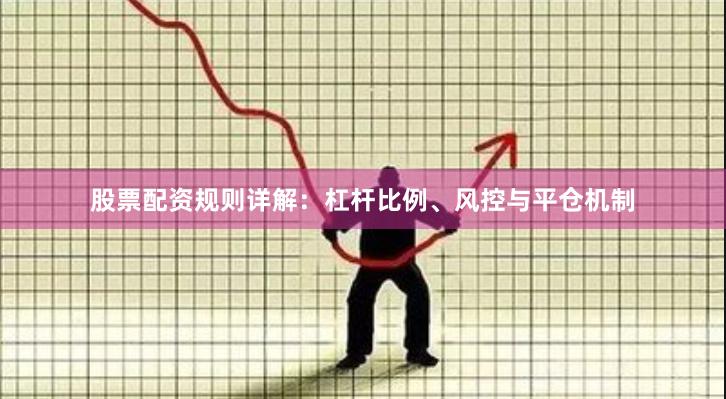 股票配资规则详解：杠杆比例、风控与平仓机制