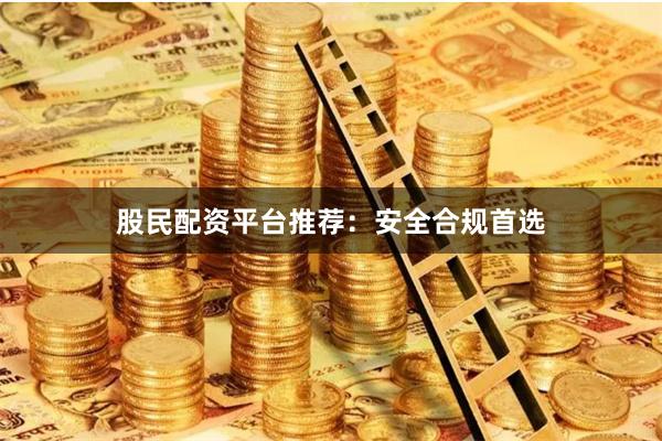 股民配资平台推荐：安全合规首选