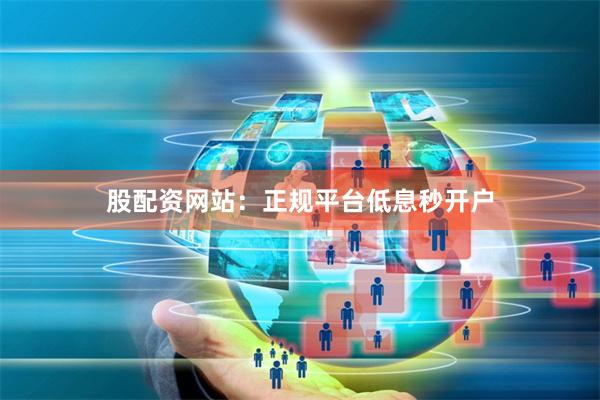 股配资网站:正规平台低息秒开户