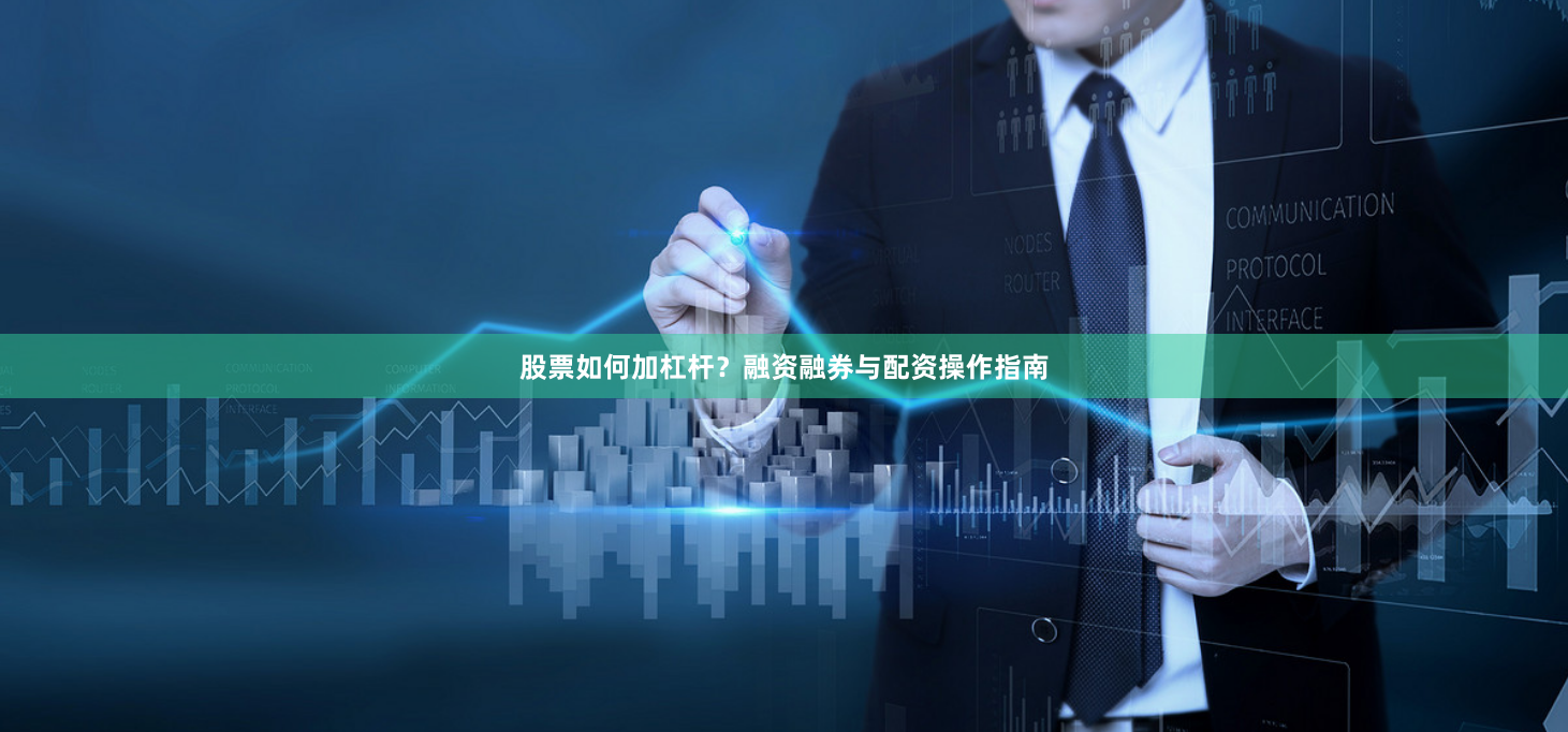 股票如何加杠杆?融资融券与配资操作指南