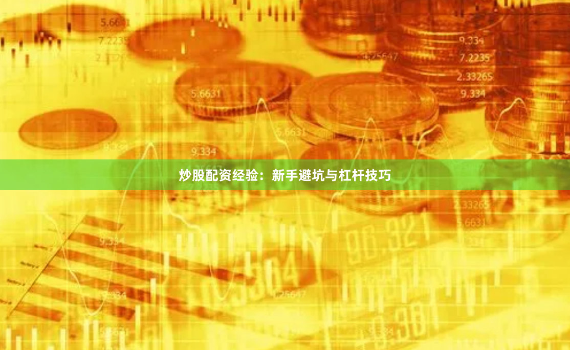 炒股配资经验:新手避坑与杠杆技巧